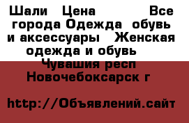 Шали › Цена ­ 3 000 - Все города Одежда, обувь и аксессуары » Женская одежда и обувь   . Чувашия респ.,Новочебоксарск г.